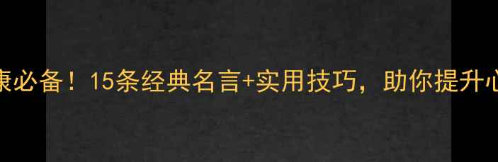 图片 心理健康必备！15条经典名言+实用技巧，助你提升心理韧性