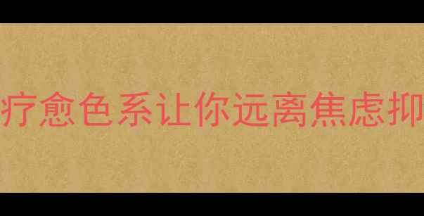 图片 心理健康必备！这7种情绪疗愈色系让你远离焦虑抑郁｜色彩心理学实践指南1