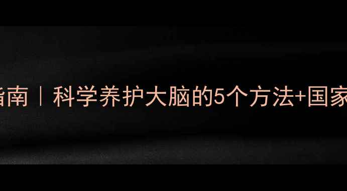 图片 心理健康必看指南｜科学养护大脑的5个方法+国家最新政策解读2