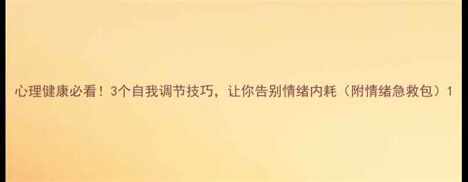 图片 心理健康必看！3个自我调节技巧，让你告别情绪内耗（附情绪急救包）1
