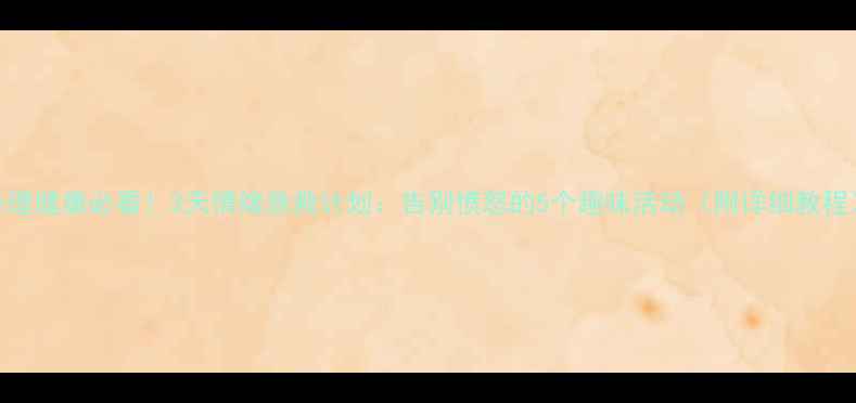 图片 心理健康必看！3天情绪急救计划：告别愤怒的5个趣味活动（附详细教程）