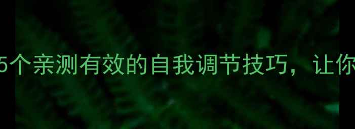 图片 心理健康必看！5个亲测有效的自我调节技巧，让你告别焦虑抑郁✨
