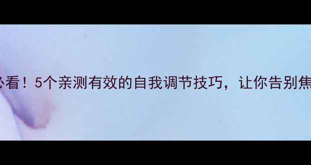 图片 心理健康必看！5个亲测有效的自我调节技巧，让你告别焦虑抑郁✨1