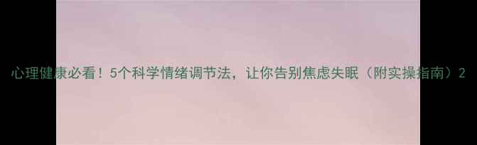 图片 心理健康必看！5个科学情绪调节法，让你告别焦虑失眠（附实操指南）2