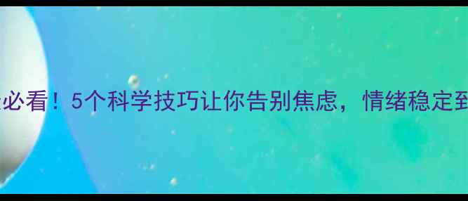 图片 心理健康必看！5个科学技巧让你告别焦虑，情绪稳定到发光✨1