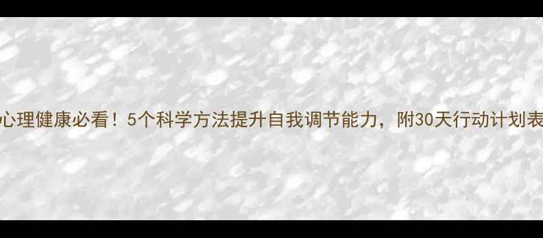 图片 心理健康必看！5个科学方法提升自我调节能力，附30天行动计划表