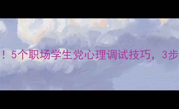 图片 心理健康必看！5个职场学生党心理调试技巧，3步快速调整状态