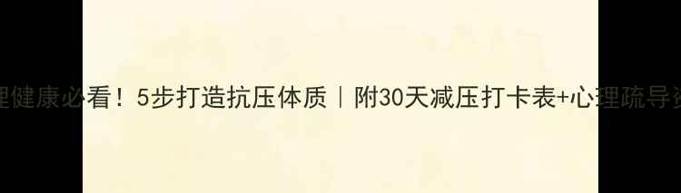 图片 心理健康必看！5步打造抗压体质｜附30天减压打卡表+心理疏导资源
