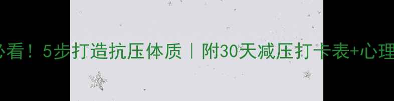 图片 心理健康必看！5步打造抗压体质｜附30天减压打卡表+心理疏导资源1