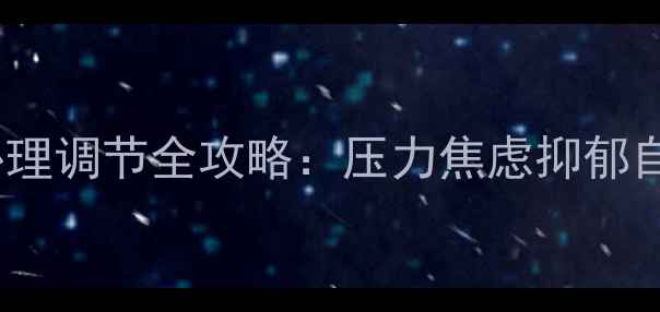 图片 心理健康必看！心理调节全攻略：压力焦虑抑郁自救指南（收藏）1