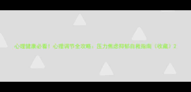 图片 心理健康必看！心理调节全攻略：压力焦虑抑郁自救指南（收藏）2