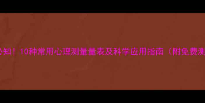 图片 心理健康必知！10种常用心理测量量表及科学应用指南（附免费测评链接）1