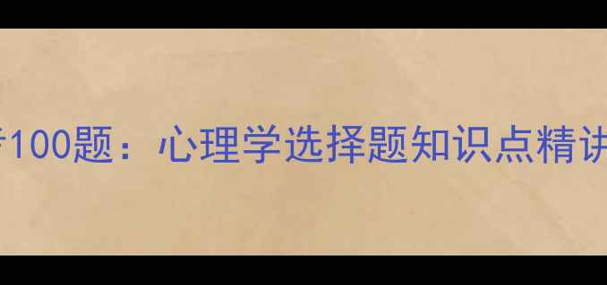 图片 心理健康必考100题：心理学选择题知识点精讲与高分技巧1