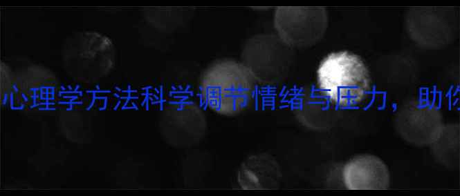 图片 心理健康必读！5个心理学方法科学调节情绪与压力，助你高效应对生活挑战