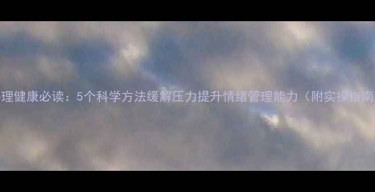 图片 心理健康必读：5个科学方法缓解压力提升情绪管理能力（附实操指南）