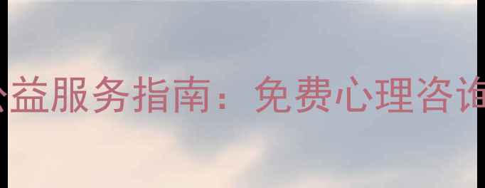 图片 心理健康志愿活动公益服务指南：免费心理咨询服务及报名流程全1