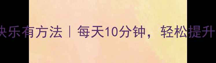 图片 心理健康快乐有方法｜每天10分钟，轻松提升幸福感✨2