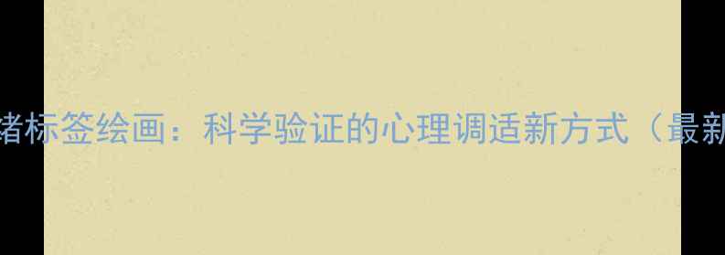 图片 心理健康情绪标签绘画：科学验证的心理调适新方式（最新实践指南）