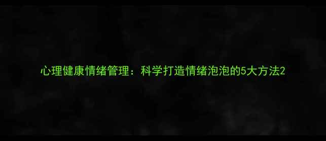 图片 心理健康情绪管理：科学打造情绪泡泡的5大方法2