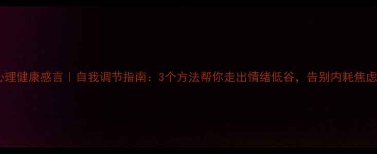 图片 心理健康感言｜自我调节指南：3个方法帮你走出情绪低谷，告别内耗焦虑2