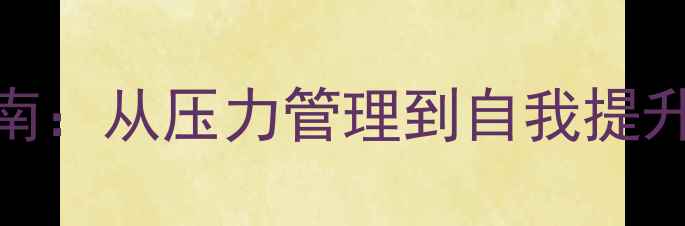 图片 心理健康成长指南：从压力管理到自我提升的5个关键步骤2