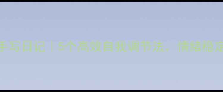 图片 心理健康手写日记｜5个高效自我调节法，情绪稳定到发光✨