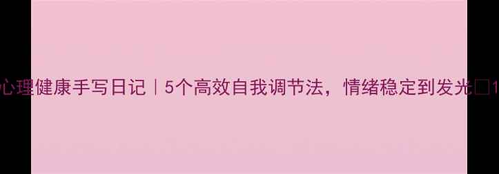 图片 心理健康手写日记｜5个高效自我调节法，情绪稳定到发光✨1