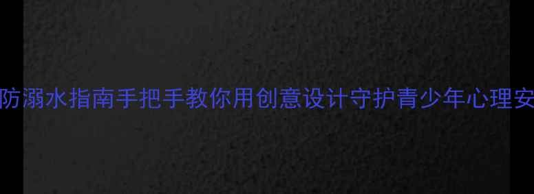 图片 心理健康手抄报防溺水指南手把手教你用创意设计守护青少年心理安全+防溺水科普1