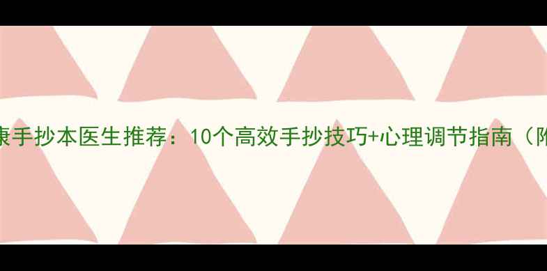图片 心理健康手抄本医生推荐：10个高效手抄技巧+心理调节指南（附模板）