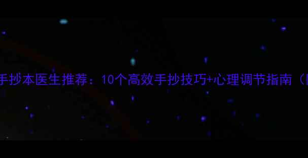 图片 心理健康手抄本医生推荐：10个高效手抄技巧+心理调节指南（附模板）2
