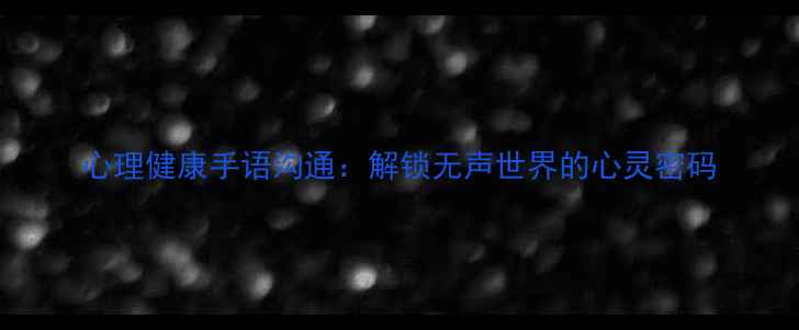 图片 心理健康手语沟通：解锁无声世界的心灵密码