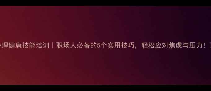 图片 心理健康技能培训｜职场人必备的5个实用技巧，轻松应对焦虑与压力！💡