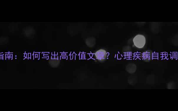 图片 心理健康投稿指南：如何写出高价值文章？心理疾病自我调节写作技巧全1