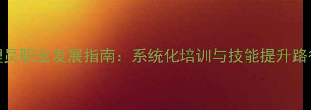 图片 心理健康护理员职业发展指南：系统化培训与技能提升路径（最新版）