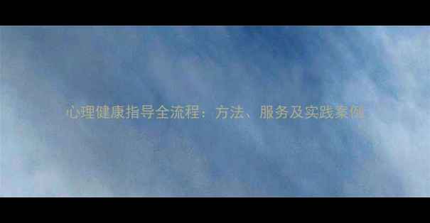 图片 心理健康指导全流程：方法、服务及实践案例