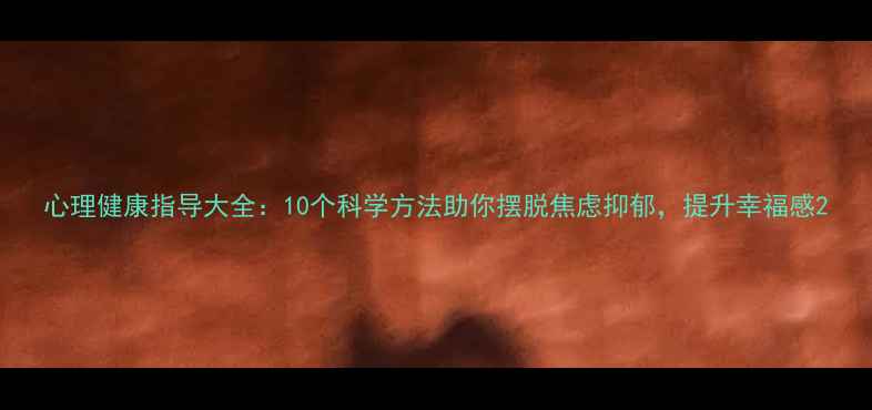 图片 心理健康指导大全：10个科学方法助你摆脱焦虑抑郁，提升幸福感2