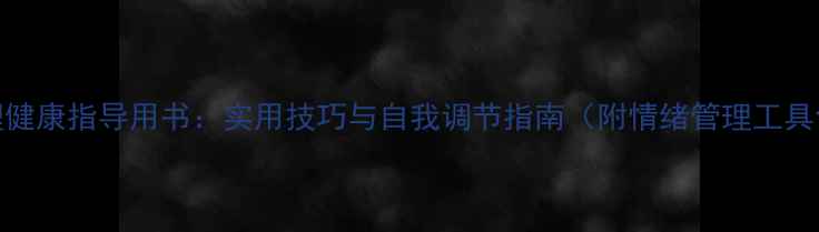 图片 心理健康指导用书：实用技巧与自我调节指南（附情绪管理工具包）