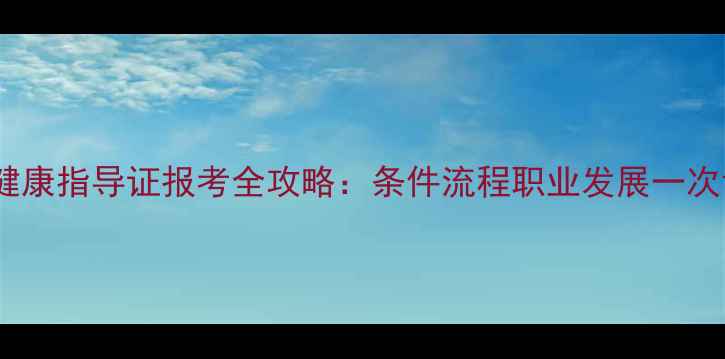 图片 心理健康指导证报考全攻略：条件流程职业发展一次说清2