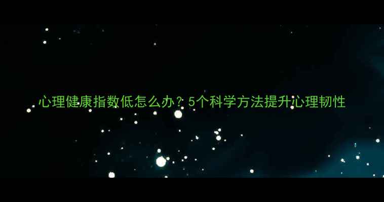 图片 心理健康指数低怎么办？5个科学方法提升心理韧性