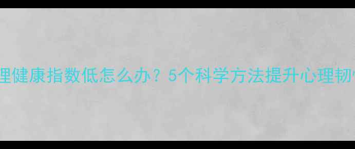 图片 心理健康指数低怎么办？5个科学方法提升心理韧性1