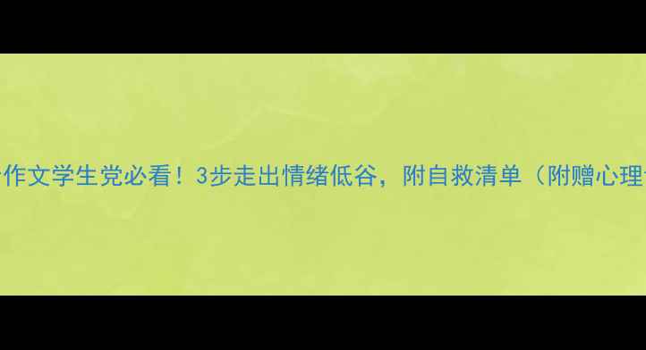 图片 心理健康挫折作文学生党必看！3步走出情绪低谷，附自救清单（附赠心理调节技巧）💡