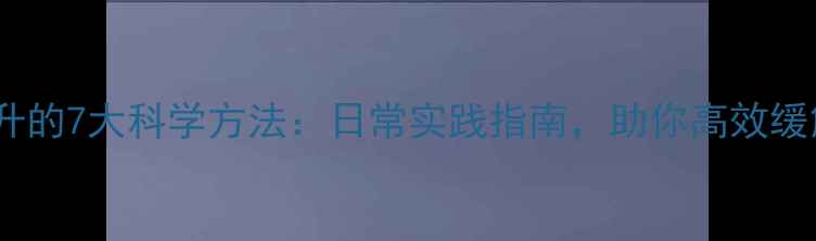 图片 心理健康提升的7大科学方法：日常实践指南，助你高效缓解压力焦虑2