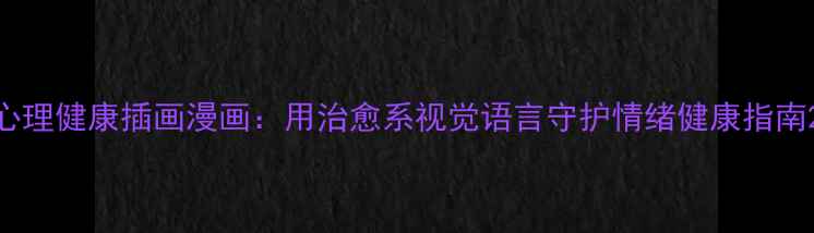 图片 心理健康插画漫画：用治愈系视觉语言守护情绪健康指南2