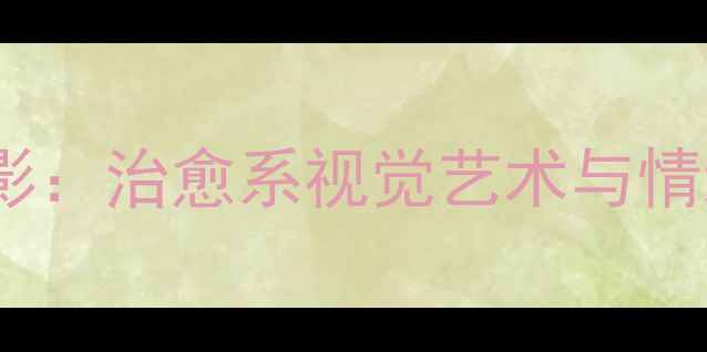 图片 心理健康摄影：治愈系视觉艺术与情绪管理指南1