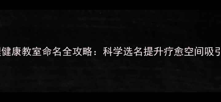 图片 心理健康教室命名全攻略：科学选名提升疗愈空间吸引力2