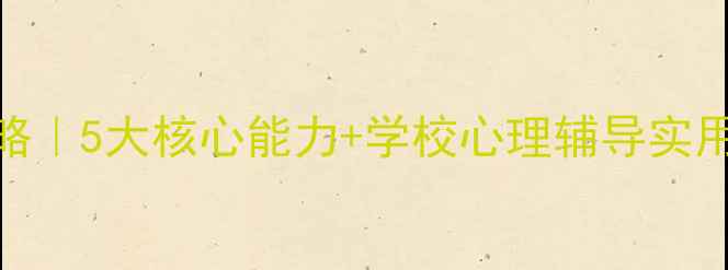 图片 心理健康教师培训全攻略｜5大核心能力+学校心理辅导实用技巧（附培训资料包）