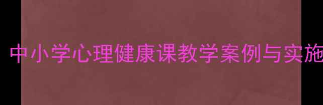 图片 心理健康教案设计指南：中小学心理健康课教学案例与实施策略（附可下载资源）1