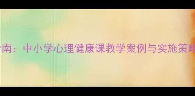 图片 心理健康教案设计指南：中小学心理健康课教学案例与实施策略（附可下载资源）2