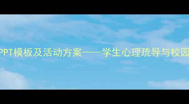 图片 心理健康教育PPT模板及活动方案——学生心理疏导与校园活动设计指南