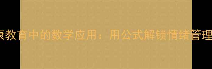 图片 心理健康教育中的数学应用：用公式解锁情绪管理新技能2